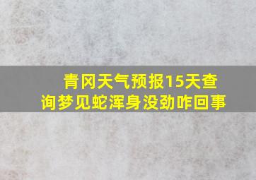 青冈天气预报15天查询梦见蛇浑身没劲咋回事