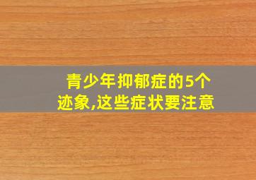 青少年抑郁症的5个迹象,这些症状要注意