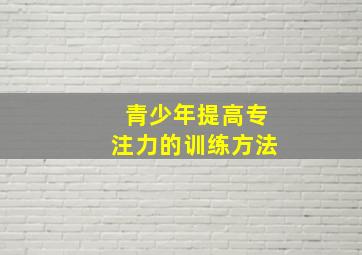 青少年提高专注力的训练方法