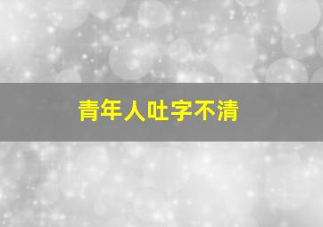 青年人吐字不清