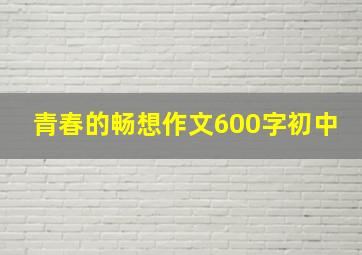 青春的畅想作文600字初中