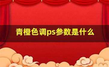 青橙色调ps参数是什么