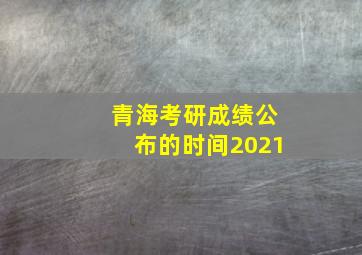 青海考研成绩公布的时间2021