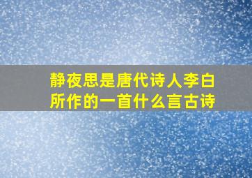 静夜思是唐代诗人李白所作的一首什么言古诗