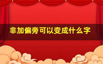 非加偏旁可以变成什么字