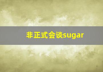 非正式会谈sugar