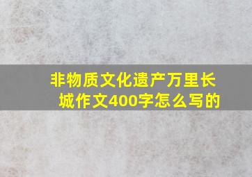 非物质文化遗产万里长城作文400字怎么写的