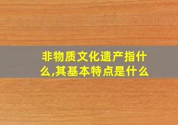 非物质文化遗产指什么,其基本特点是什么