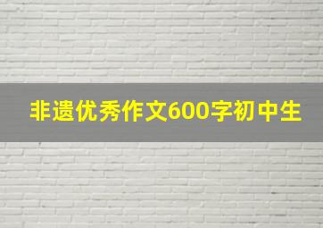 非遗优秀作文600字初中生