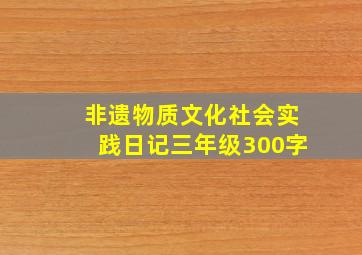 非遗物质文化社会实践日记三年级300字