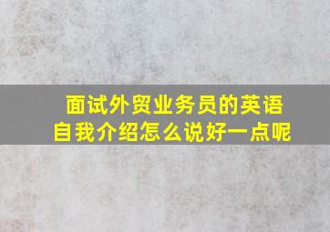 面试外贸业务员的英语自我介绍怎么说好一点呢