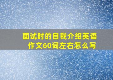 面试时的自我介绍英语作文60词左右怎么写