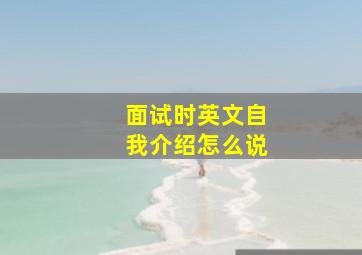 面试时英文自我介绍怎么说