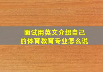 面试用英文介绍自己的体育教育专业怎么说