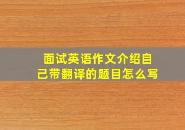 面试英语作文介绍自己带翻译的题目怎么写