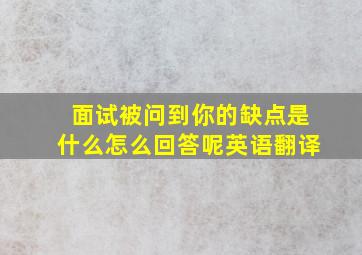 面试被问到你的缺点是什么怎么回答呢英语翻译