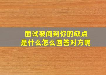 面试被问到你的缺点是什么怎么回答对方呢