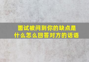 面试被问到你的缺点是什么怎么回答对方的话语