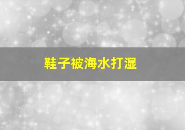 鞋子被海水打湿