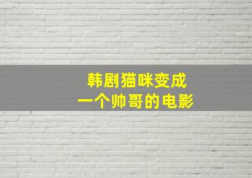 韩剧猫咪变成一个帅哥的电影