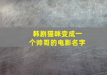 韩剧猫咪变成一个帅哥的电影名字