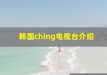 韩国ching电视台介绍