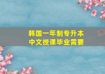 韩国一年制专升本中文授课毕业需要