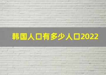 韩国人口有多少人口2022