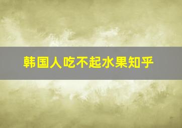 韩国人吃不起水果知乎