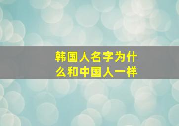 韩国人名字为什么和中国人一样