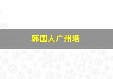 韩国人广州塔