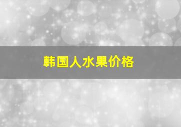 韩国人水果价格