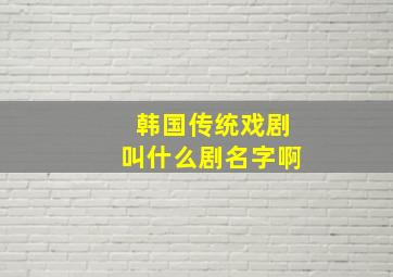 韩国传统戏剧叫什么剧名字啊