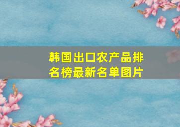 韩国出口农产品排名榜最新名单图片