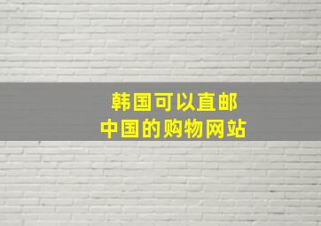 韩国可以直邮中国的购物网站