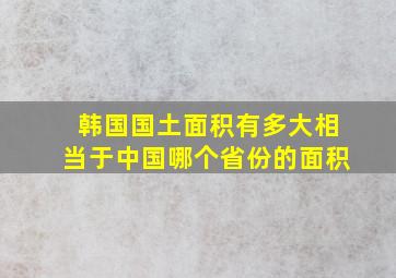 韩国国土面积有多大相当于中国哪个省份的面积