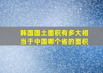 韩国国土面积有多大相当于中国哪个省的面积