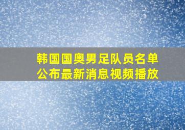 韩国国奥男足队员名单公布最新消息视频播放