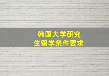 韩国大学研究生留学条件要求