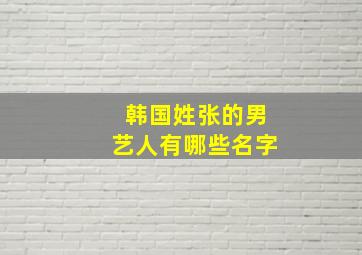 韩国姓张的男艺人有哪些名字