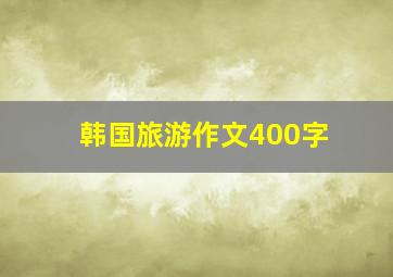 韩国旅游作文400字