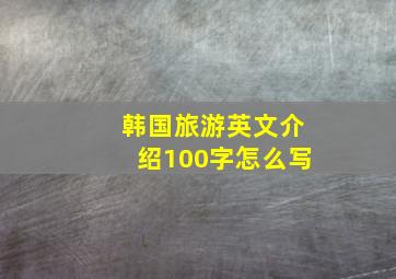 韩国旅游英文介绍100字怎么写