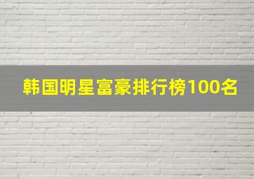 韩国明星富豪排行榜100名