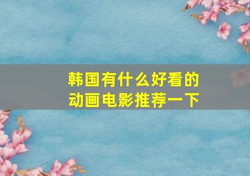 韩国有什么好看的动画电影推荐一下