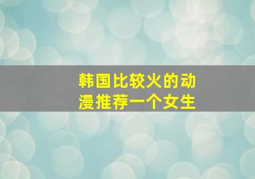 韩国比较火的动漫推荐一个女生