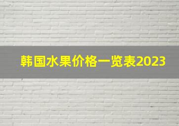 韩国水果价格一览表2023