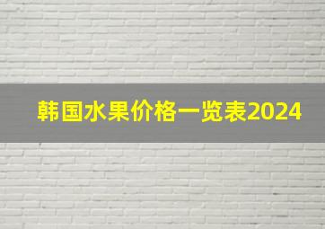 韩国水果价格一览表2024