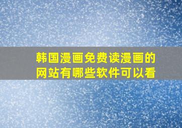 韩国漫画免费读漫画的网站有哪些软件可以看