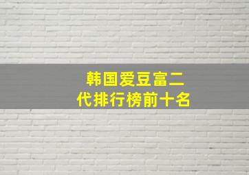 韩国爱豆富二代排行榜前十名