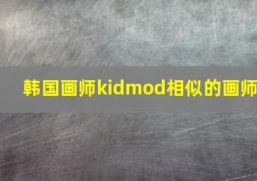 韩国画师kidmod相似的画师